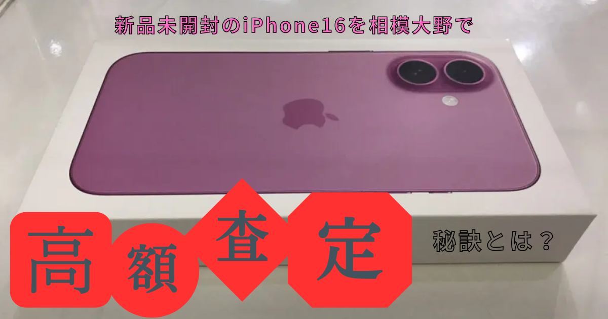 新品未開封のiPhone16を相模大野で買取？高額査定の秘訣とは 